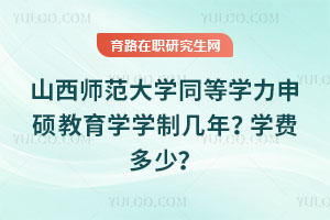 山西師范大學(xué)同等學(xué)力申碩教育學(xué)學(xué)制幾年？學(xué)費多少？