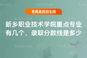 新鄉(xiāng)職業(yè)技術學院重點專業(yè)有幾個?錄取分數(shù)線是多少?