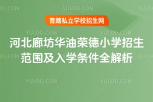 河北廊坊华油荣德小学招生范围及入学条件全解析