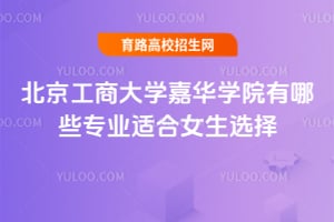 2025年北京工商大學嘉華學院有哪些專業適合女生選擇？