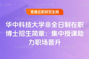 2025華中科技大學非全日制在職博士招生簡章：集中授課助力職場晉升
