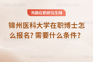 錦州醫科大學在職博士怎么報名？需要什么條件？