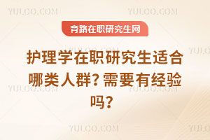 護(hù)理學(xué)在職研究生適合哪類人群？需要有經(jīng)驗(yàn)嗎？