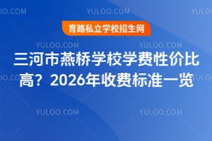 三河市燕橋學校學費性價比高？2026年收費標準一覽