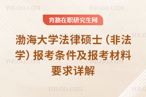 渤海大學法律碩士（非法學）報考條件及報考材料要求詳解