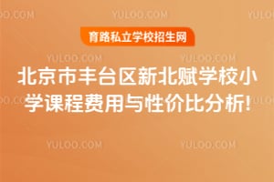 北京市丰台区新北赋学校小学课程费用与性价比分析!