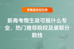 新高考物生政可报什么专业？2025年热门推荐院校及录取分数线