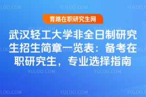武漢輕工大學非全日制研究生招生簡章一覽表：備考在職研究生，專業(yè)選擇指南