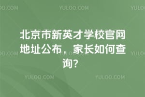 2025年北京市新英才學校官網(wǎng)地址公布，家長如何查詢？