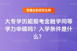 大專學(xué)歷能報(bào)考2026年金融學(xué)同等學(xué)力申碩嗎？入學(xué)條件是什么？