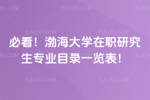 必看！渤海大學(xué)在職研究生專業(yè)目錄一覽表，熱門專業(yè)全收錄！