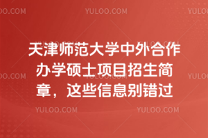 天津師范大學(xué)中外合作辦學(xué)碩士項(xiàng)目招生簡(jiǎn)章，這些信息別錯(cuò)過(guò)