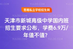 天津市新城高級中學國內(nèi)班招生要求公布，學費6.9萬/年值不值？