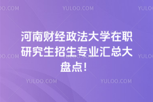 河南財(cái)經(jīng)政法大學(xué)在職研究生招生專業(yè)匯總大盤點(diǎn)?。▋?nèi)含經(jīng)濟(jì)學(xué)和管理學(xué)各專業(yè)）