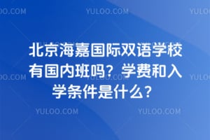北京海嘉國際雙語學校有國內班嗎？學費和入學條件是什么？