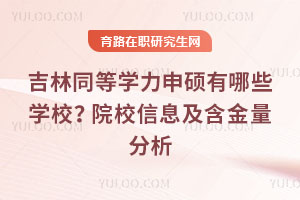吉林同等学力申硕有哪些学校？院校信息及含金量分析