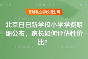 北京日日新学堂小学学费明细公布,家长如何评估性价比?