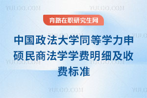 中國政法大學(xué)同等學(xué)力申碩民商法學(xué)學(xué)費(fèi)明細(xì)及收費(fèi)標(biāo)準(zhǔn)