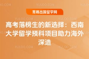 高考落榜生的新选择：西南大学留学预科项目助力海外深造
