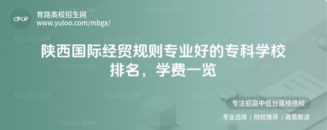 陕西国际经贸规则专业好的专科学校排名