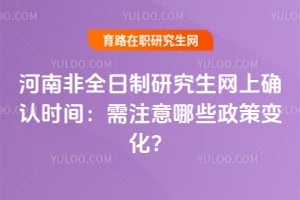 2026年河南非全日制研究生網上確認時間:需注意哪些政策變化?