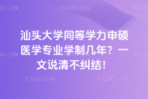 汕頭大學同等學力申碩醫學專業學制幾年？一文說清不糾結！