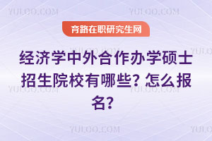 經(jīng)濟(jì)學(xué)中外合作辦學(xué)碩士招生院校有哪些？怎么報(bào)名？
