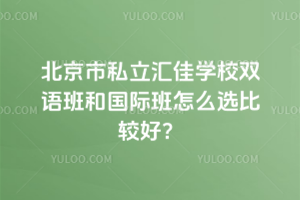 北京市私立匯佳學(xué)校雙語(yǔ)班和國(guó)際班怎么選比較好？