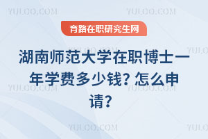 湖南師范大學(xué)在職博士一年學(xué)費(fèi)多少錢(qián)？怎么申請(qǐng)？