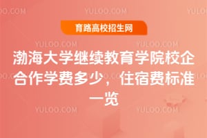 2025年渤海大學(xué)繼續(xù)教育學(xué)院校企合作學(xué)費(fèi)多少？住宿費(fèi)標(biāo)準(zhǔn)一覽