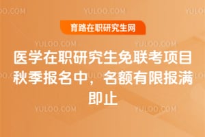 2025醫(yī)學(xué)在職研究生免聯(lián)考項(xiàng)目秋季報(bào)名中，名額有限報(bào)滿即止