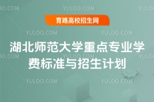 湖北師范大學(xué)重點(diǎn)專業(yè)學(xué)費(fèi)標(biāo)準(zhǔn)與招生計(jì)劃
