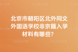 北京市朝阳区北外同文外国语学校非京籍入学材料有哪些？
