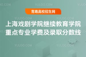 上海戲劇學(xué)院繼續(xù)教育學(xué)院重點(diǎn)專(zhuān)業(yè)學(xué)費(fèi)及錄取分?jǐn)?shù)線