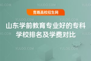 山东学前教育专业好的专科学校排名及学费对比