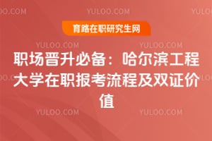 職場晉升必備：哈爾濱工程大學(xué)在職報考流程及雙證價值