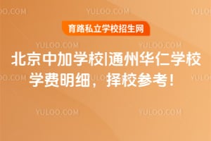 北京中加學(xué)校|通州華仁學(xué)校學(xué)費(fèi)明細(xì)，擇校參考！