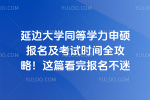 延邊大學同等學力申碩報名及考試時間全攻略！這篇看完報名不迷路