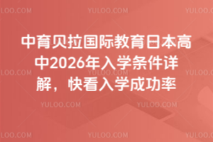 中育貝拉國際教育日本高中2026年入學(xué)條件詳解，快看入學(xué)成功率