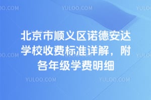 北京市順義區(qū)諾德安達(dá)學(xué)校收費(fèi)標(biāo)準(zhǔn)詳解，附各年級(jí)學(xué)費(fèi)明細(xì)