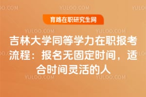 2026吉林大學(xué)同等學(xué)力在職報考流程：報名無固定時間，適合時間靈活的人