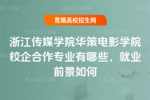 2025年浙江传媒学院华策电影学院校企合作专业有哪些？就业前景如何