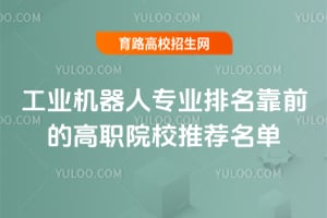 工业机器人专业排名靠前的高职院校推荐名单