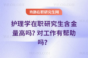 護理學在職研究生含金量高嗎？對工作有幫助嗎？