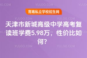 天津市新城高级中学高考复读班学费5.98万,性价比如何?