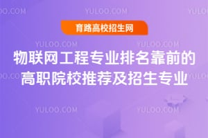 物联网工程专业排名靠前的高职院校推荐及招生专业