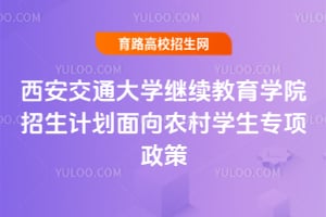 西安交通大学继续教育学院招生计划面向农村学生专项政策
