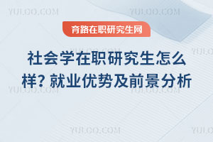 社會(huì)學(xué)在職研究生怎么樣？就業(yè)優(yōu)勢及前景分析