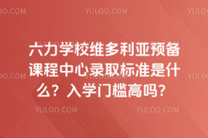 六力學(xué)校維多利亞預(yù)備課程中心錄取標(biāo)準(zhǔn)是什么？入學(xué)門(mén)檻高嗎？