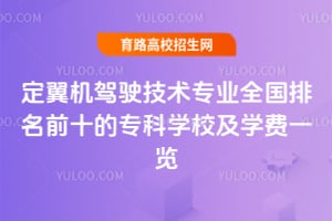 定翼机驾驶技术专业全国排名前十的专科学校及学费一览